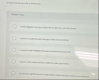 A fixed - income security is defined as: Multiple