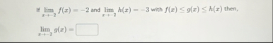 If lim x - 2 f ( x ) = - 2 and lim x - 2 h ( x )
