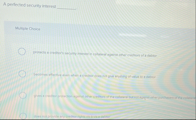 A perfected security interest Multiple Choice