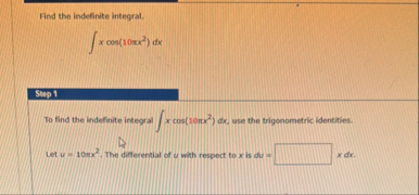 Find the indefinite integral. x c o s ( 1 0 x 2 )