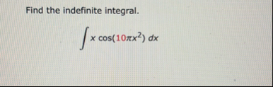 Find the indefinite integral. x c o s ( 1 0 x 2 )