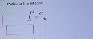 Evaluate the integral. 2 5 d t 5 - 4 t