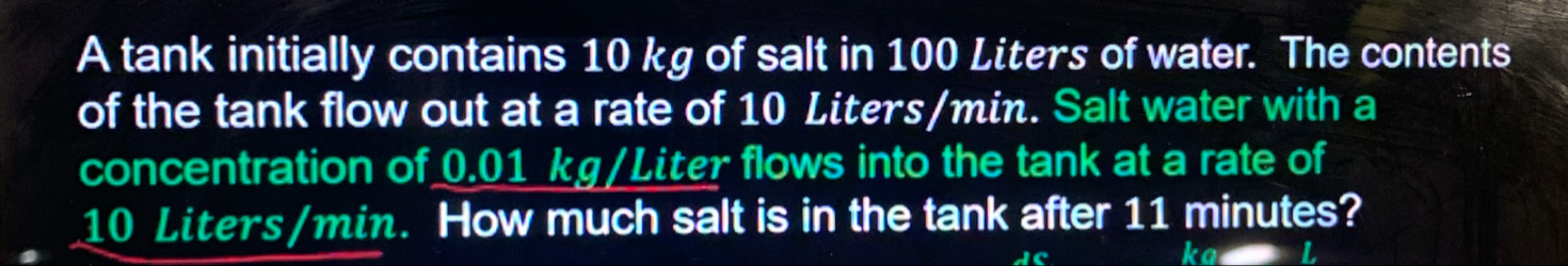 A tank initially contains 1 0 kg of salt in 1 0 0