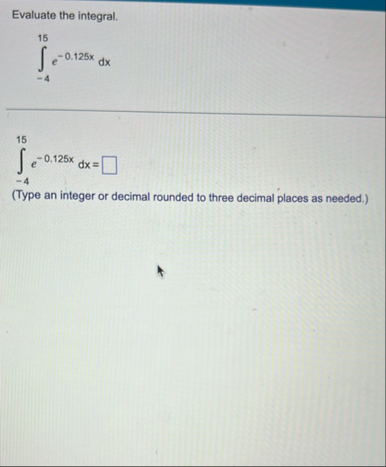Evaluate the integral. - 4 1 5 e - 0 . 1 2 5 x d