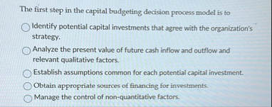 The first step in the capital budgeting decision