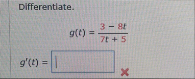 Differentiate. g ( t ) = 3 - 8 t 7 t 5 g ' ( t ) =