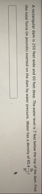 A rectangular dam is 2 5 0 feet wide and 6 0 feet