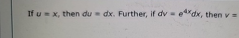 If u = x , then d u = d x . Further, if d v = e 4
