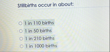 Stillbirths occur in about: 1 in 1 1 0 births 1