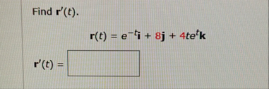 Find r ' ( t ) . r ( t ) = e - t i 8 j 4 t e t k