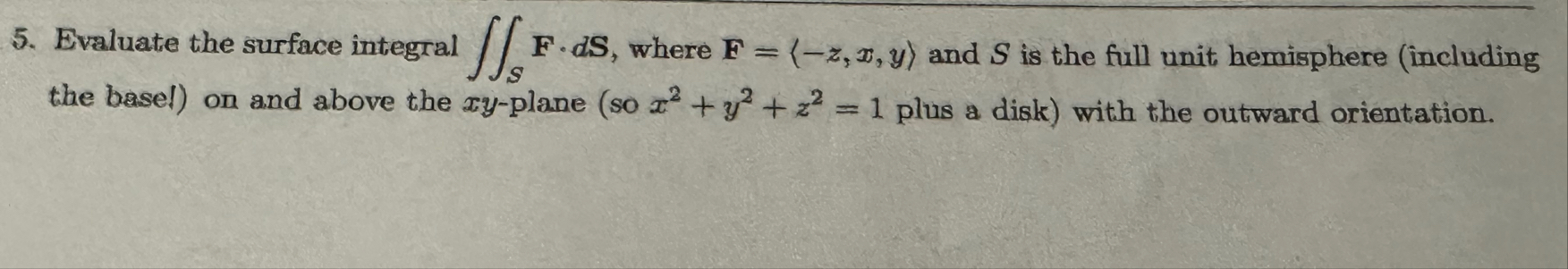 Evaluate the surface integral S F * d S , where F