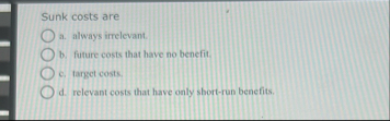 Sunk costs are a . atways inctevant. b . future