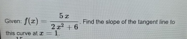 Given: f ( x ) = 5 x 2 x 2 + 6 . Find the slope