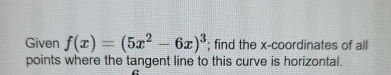 Given f ( x ) = ( 5 x 2 - 6 x ) 3 ; find the x -