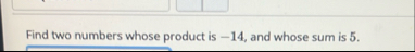 Find two numbers whose product is - 1 4 , and