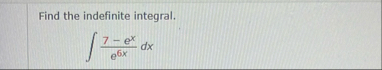 Find the indefinite integral. 7 - e x e 6 x d x