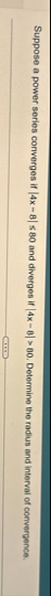 Suppose a power series converges if | 4 x - 8 | 8