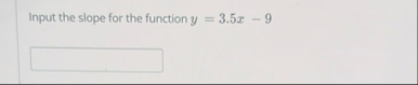 Input the slope for the function y = 3 . 5 x - 9