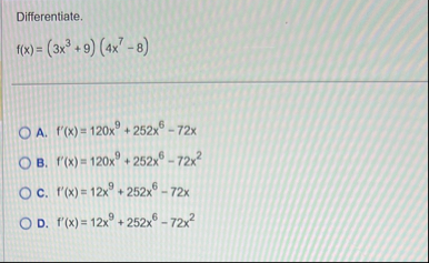 Differentiate. f ( x ) = ( 3 x 3 9 ) ( 4 x 7 - 8