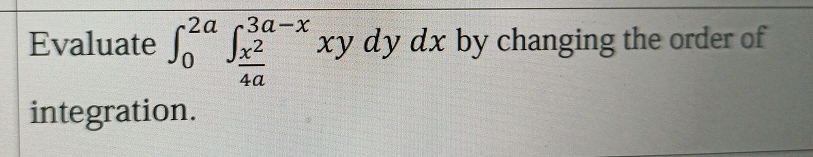 Evaluate 0 2 a x 2 4 a 3 a - x x y d y d x by