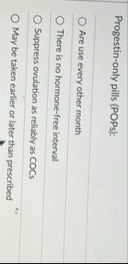 Progestin - only pills ( POPs ) : Are use every