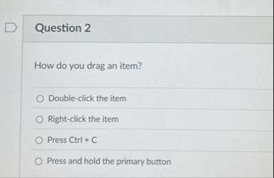 Question 2 How do you drag an item? Double -