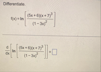 Differentiate. f ( x ) = l n [ ( 5 x 6 ) ( x 7 )