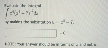 Evaluate the integral x 4 ( x 5 - 7 ) 1 7 d x by