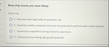 Blue - chip stocks are most likely: Select one A