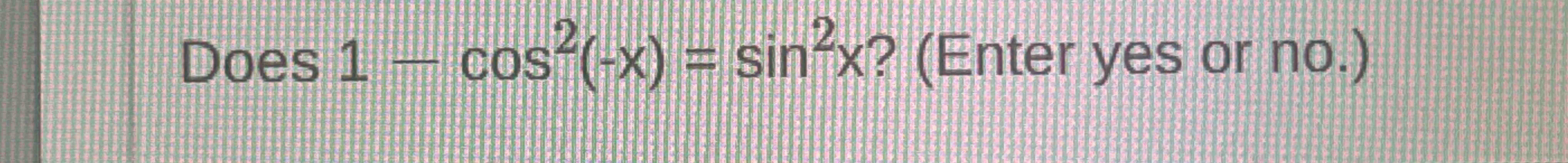 Does 1 - c o s 2 ( - x ) = s i n 2 x ? ( E n t e