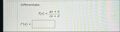 Differentiate. f ( x ) = a x b c x d f ' ( x ) =