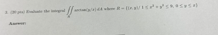 Evaluate the integral R a r c t a n ( y x ) d A