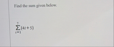 Find the sum given below. i = 1 7 ( 4 i + 5 )