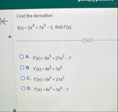Find the derivative. f ( x ) = 2 x 4 7 x 3 - 5 ,