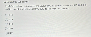 Question 8 ( 0 . 1 2 5 points ) KLM Corporation's
