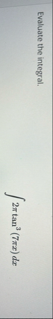 Evaluate the integral. 2 t a n 3 ( 7 x ) d x