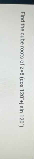 Find the cube roots of z = 8 ( c o s 1 2 0 jsin 1