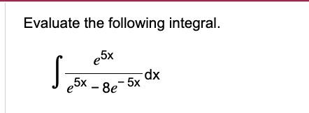 Evaluate the following integral. e 5 x e 5 x - 8