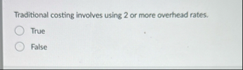 Traditional costing involves using 2 or more