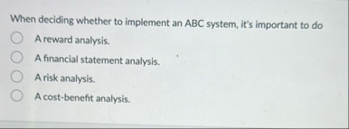 When deciding whether to implement an ABC system,