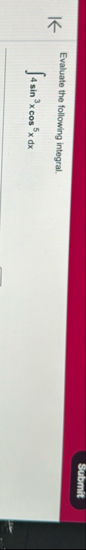 Submit Evaluate the following integral. 4 s i n 3
