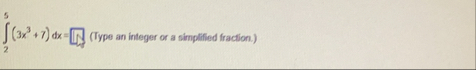 2 5 ( 3 x 3 + 7 ) d x = ( Type an integer or a