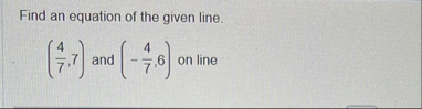 Find an equation of the given line. ( 4 7 , 7 )