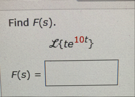 Find F ( s ) . F ( s ) = , L { t e 1 0 t }