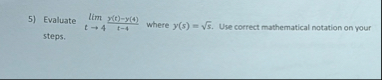 Evaluate lim t 4 y ( t ) - y ( 4 ) t - 4 where y