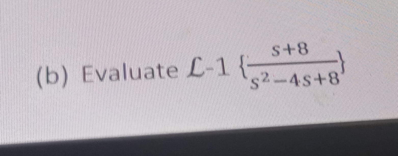 ( b ) Evaluate L - 1 { s + 8 s 2 - 4 s + 8 }