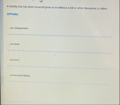 A liability that has been incurred prior to or