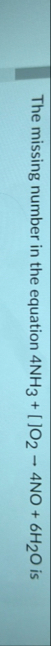 The missing number in the equation 4 N H 3 [ ] O
