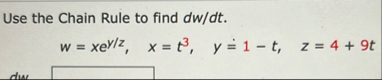 Use the Chain Rule to find d w d t . w = x e y z