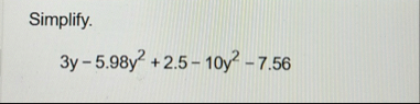 Simplify. 3 y - 5 . 9 8 y 2 2 . 5 - 1 0 y 2 - 7 .